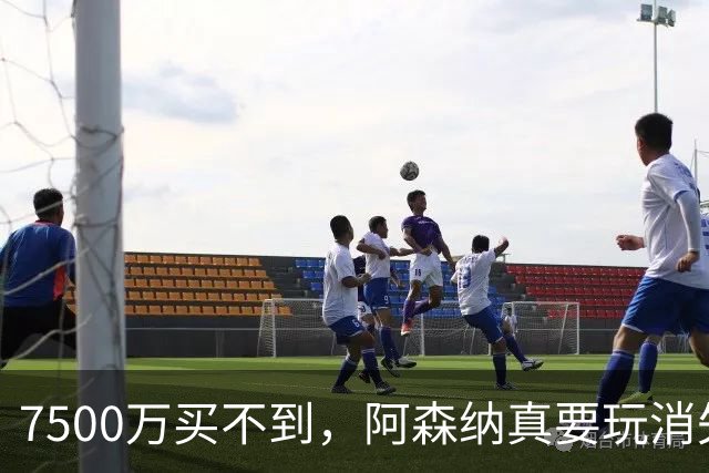 7500万买不到，阿森纳真要玩消失？阿森纳这次有点“不要脸”了